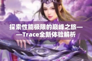 探索性能极限的巅峰之旅——Trace全新体验解析