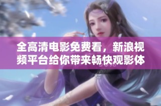 全高清电影免费看，新浪视频平台给你带来畅快观影体验