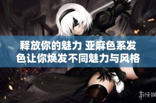 释放你的魅力 亚麻色系发色让你焕发不同魅力与风格