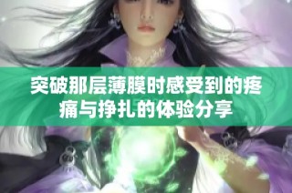 突破那层薄膜时感受到的疼痛与挣扎的体验分享
