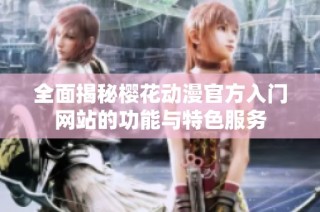 全面揭秘樱花动漫官方入门网站的功能与特色服务