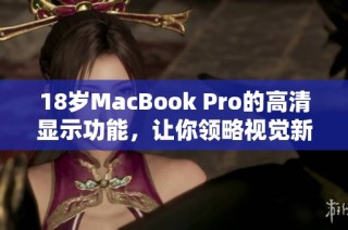 18岁MacBook Pro的高清显示功能，让你领略视觉新体验