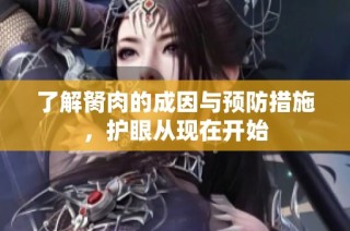 了解胬肉的成因与预防措施，护眼从现在开始