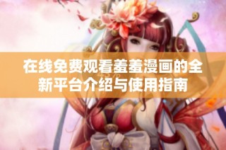 在线免费观看羞羞漫画的全新平台介绍与使用指南