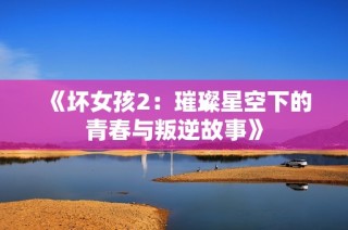 《坏女孩2：璀璨星空下的青春与叛逆故事》