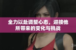 全力以赴调整心态，迎接他所带来的变化与挑战