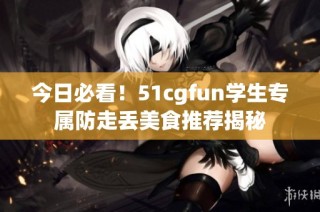 今日必看！51cgfun学生专属防走丢美食推荐揭秘