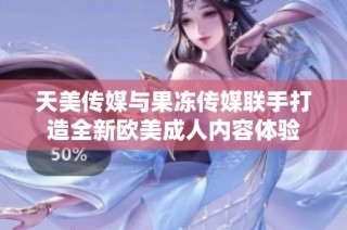 天美传媒与果冻传媒联手打造全新欧美成人内容体验