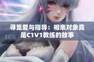 寻觅爱与指导：相亲对象竟是C1V1教练的故事