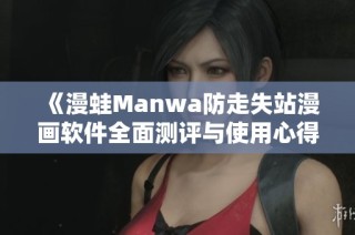 《漫蛙Manwa防走失站漫画软件全面测评与使用心得分享》