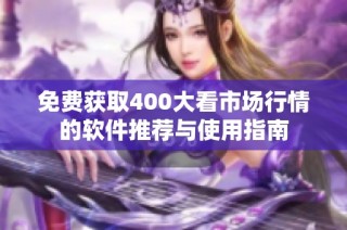 免费获取400大看市场行情的软件推荐与使用指南