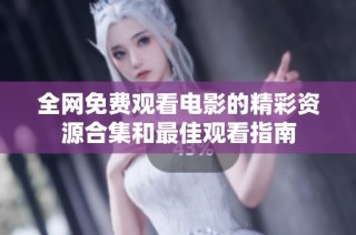 全网免费观看电影的精彩资源合集和最佳观看指南