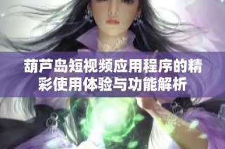 葫芦岛短视频应用程序的精彩使用体验与功能解析