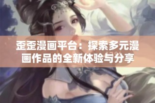 歪歪漫画平台：探索多元漫画作品的全新体验与分享