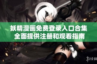 妖精漫画免费登录入口合集 全面提供注册和观看指南