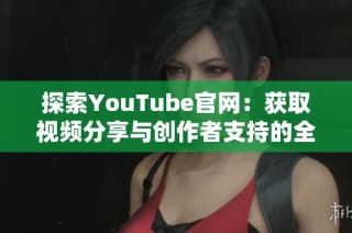 探索YouTube官网：获取视频分享与创作者支持的全面指南
