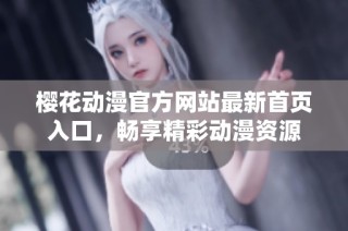 樱花动漫官方网站最新首页入口，畅享精彩动漫资源