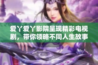 爱丫爱丫影院呈现精彩电视剧，带你领略不同人生故事