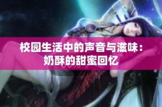 校园生活中的声音与滋味：奶酥的甜蜜回忆