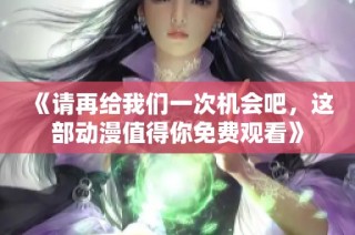 《请再给我们一次机会吧，这部动漫值得你免费观看》