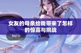 女友的母亲给我带来了怎样的惊喜与挑战