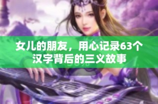 女儿的朋友，用心记录63个汉字背后的三义故事