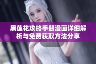 黑莲花攻略手册漫画详细解析与免费获取方法分享