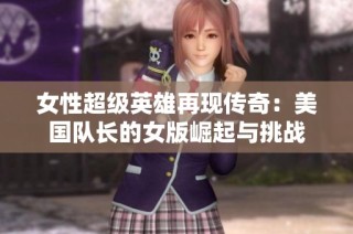 女性超级英雄再现传奇：美国队长的女版崛起与挑战