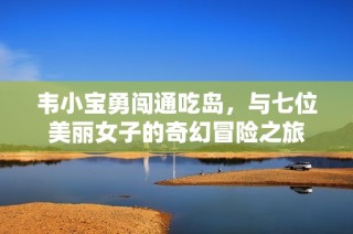 韦小宝勇闯通吃岛，与七位美丽女子的奇幻冒险之旅