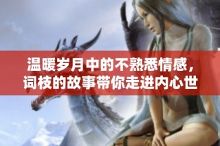 温暖岁月中的不熟悉情感，词枝的故事带你走进内心世界