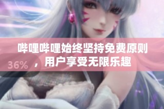 哔哩哔哩始终坚持免费原则，用户享受无限乐趣