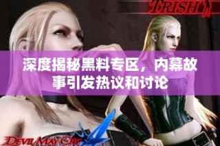 深度揭秘黑料专区，内幕故事引发热议和讨论