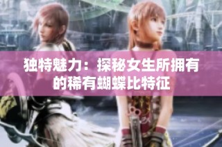 独特魅力：探秘女生所拥有的稀有蝴蝶比特征