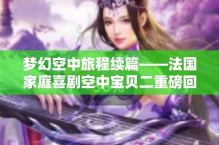 梦幻空中旅程续篇——法国家庭喜剧空中宝贝二重磅回归