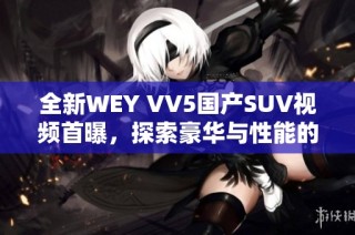 全新WEY VV5国产SUV视频首曝，探索豪华与性能的结合