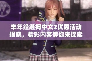丰年经继拇中文2优惠活动揭晓，精彩内容等你来探索！