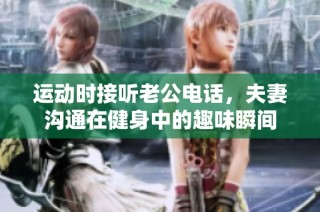 运动时接听老公电话，夫妻沟通在健身中的趣味瞬间