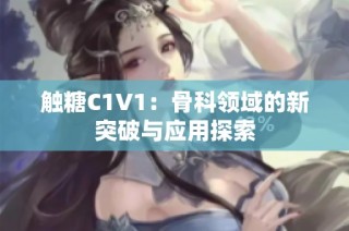 触糖C1V1：骨科领域的新突破与应用探索