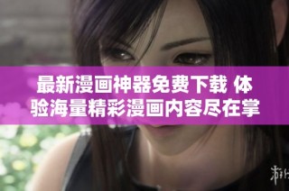 最新漫画神器免费下载 体验海量精彩漫画内容尽在掌握