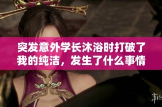 突发意外学长沐浴时打破了我的纯洁，发生了什么事情