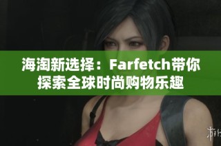 海淘新选择：Farfetch带你探索全球时尚购物乐趣