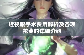 近视眼手术费用解析及各项花费的详细介绍