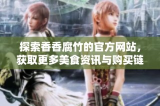 探索香香腐竹的官方网站，获取更多美食资讯与购买链接