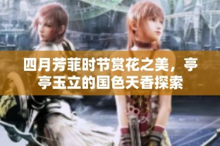 四月芳菲时节赏花之美，亭亭玉立的国色天香探索