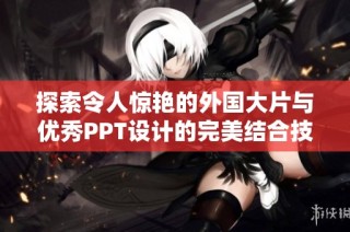 探索令人惊艳的外国大片与优秀PPT设计的完美结合技巧