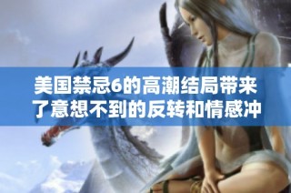 美国禁忌6的高潮结局带来了意想不到的反转和情感冲击