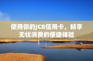 使用你的JCB信用卡，畅享无忧消费的便捷体验
