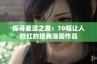 探寻羞涩之美：70幅让人脸红的经典油画作品