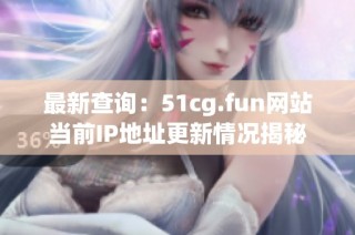 最新查询：51cg.fun网站当前IP地址更新情况揭秘