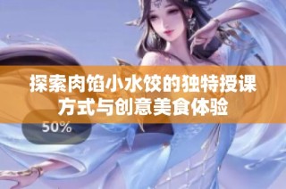 探索肉馅小水饺的独特授课方式与创意美食体验
